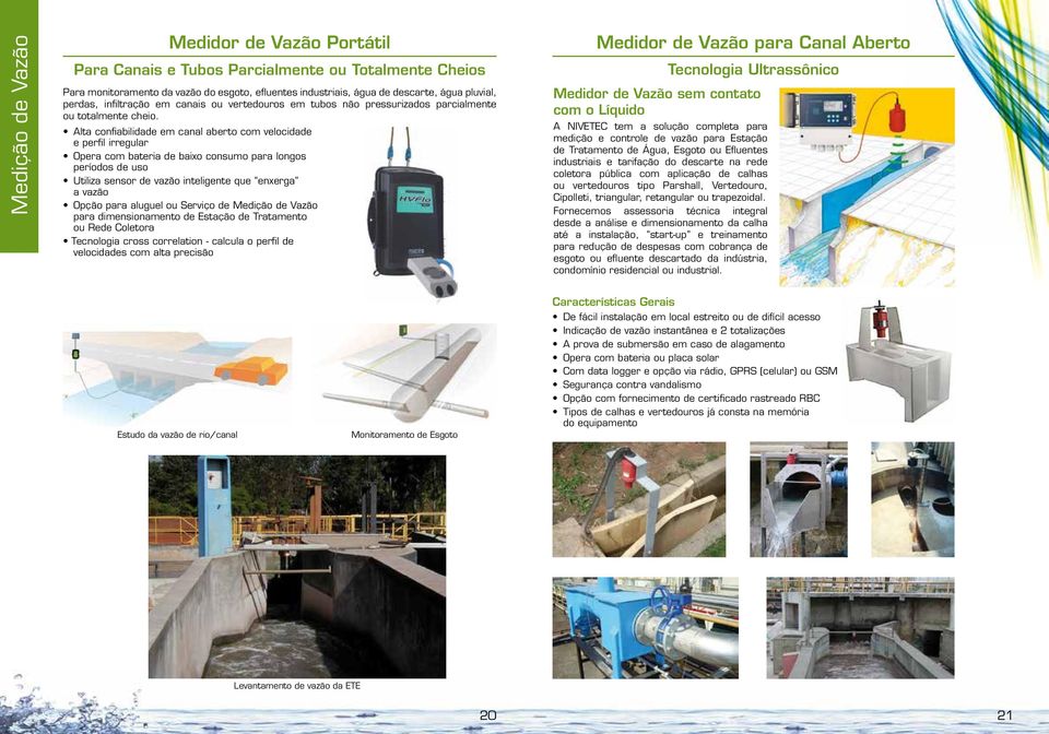 Alta confiabilidade em canal aberto com velocidade e perfil irregular Opera com bateria de baixo consumo para longos períodos de uso Utiliza sensor de vazão inteligente que enxerga a vazão Opção para