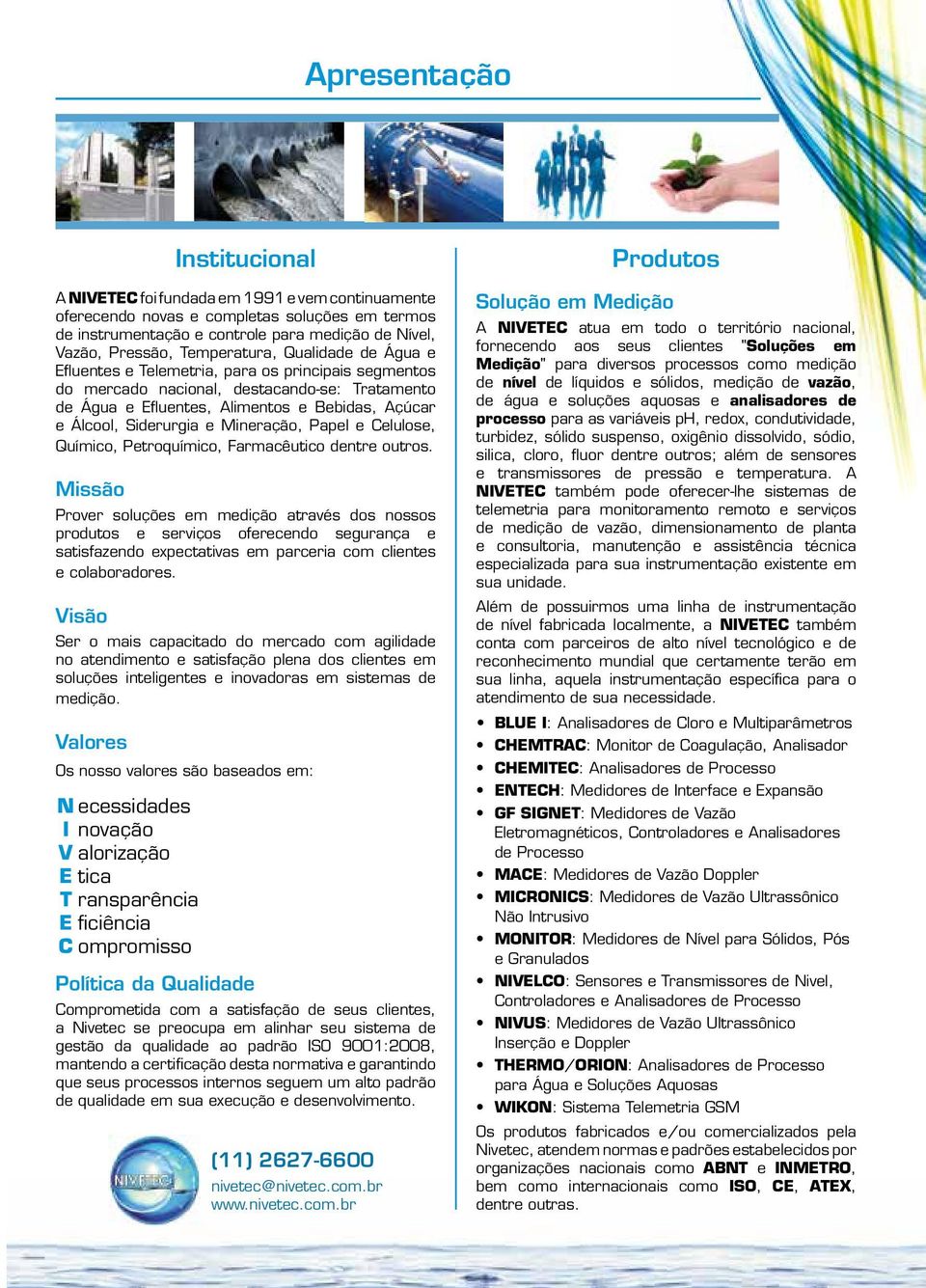 Álcool, Siderurgia e Mineração, Papel e Celulose, Químico, Petroquímico, Farmacêutico dentre outros.