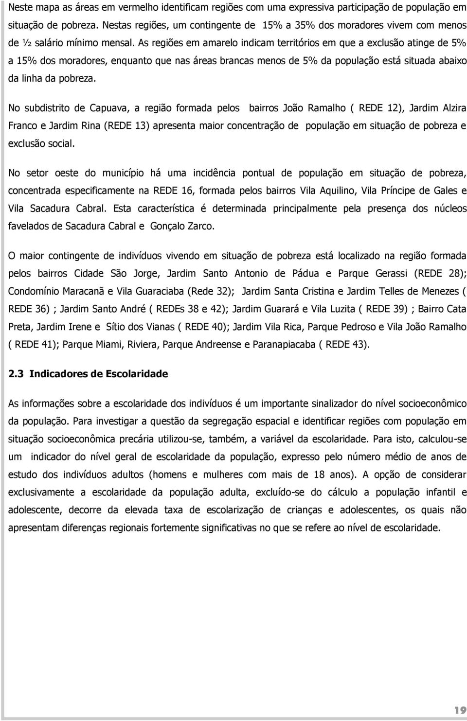 As regiões em amarelo indicam territórios em que a exclusão atinge de 5% a 15% dos moradores, enquanto que nas áreas brancas menos de 5% da população está situada abaixo da linha da pobreza.