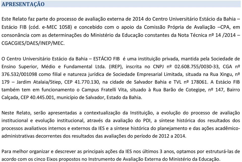 O Centro Universitário Estácio da Bahia ESTÁCIO FIB é uma instituição privada, mantida pela Sociedade de Ensino Superior, Médio e Fundamental Ltda. (IREP), inscrita no CNPJ nº 02.608.