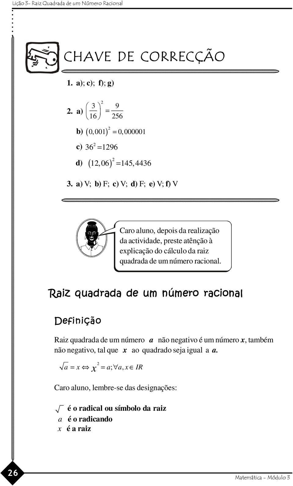 a) V; b) F; V; d) F; V; f) V Caro aluno, depois da realização da actividade, preste atênção à explicação do cálculo da raiz quadrada de um número