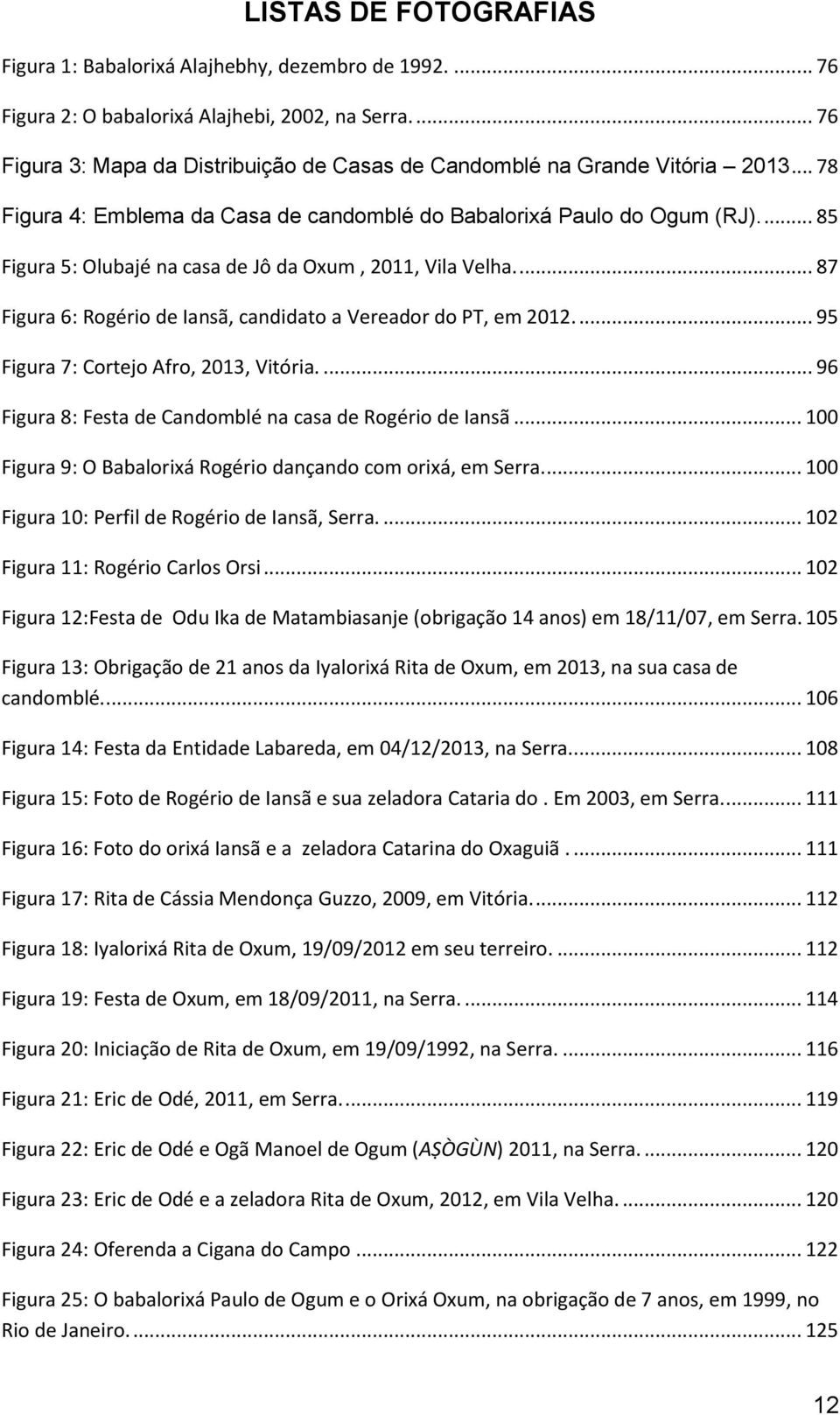 ... 85 Figura 5: Olubajé na casa de Jô da Oxum, 2011, Vila Velha.... 87 Figura 6: Rogério de Iansã, candidato a Vereador do PT, em 2012.... 95 Figura 7: Cortejo Afro, 2013, Vitória.
