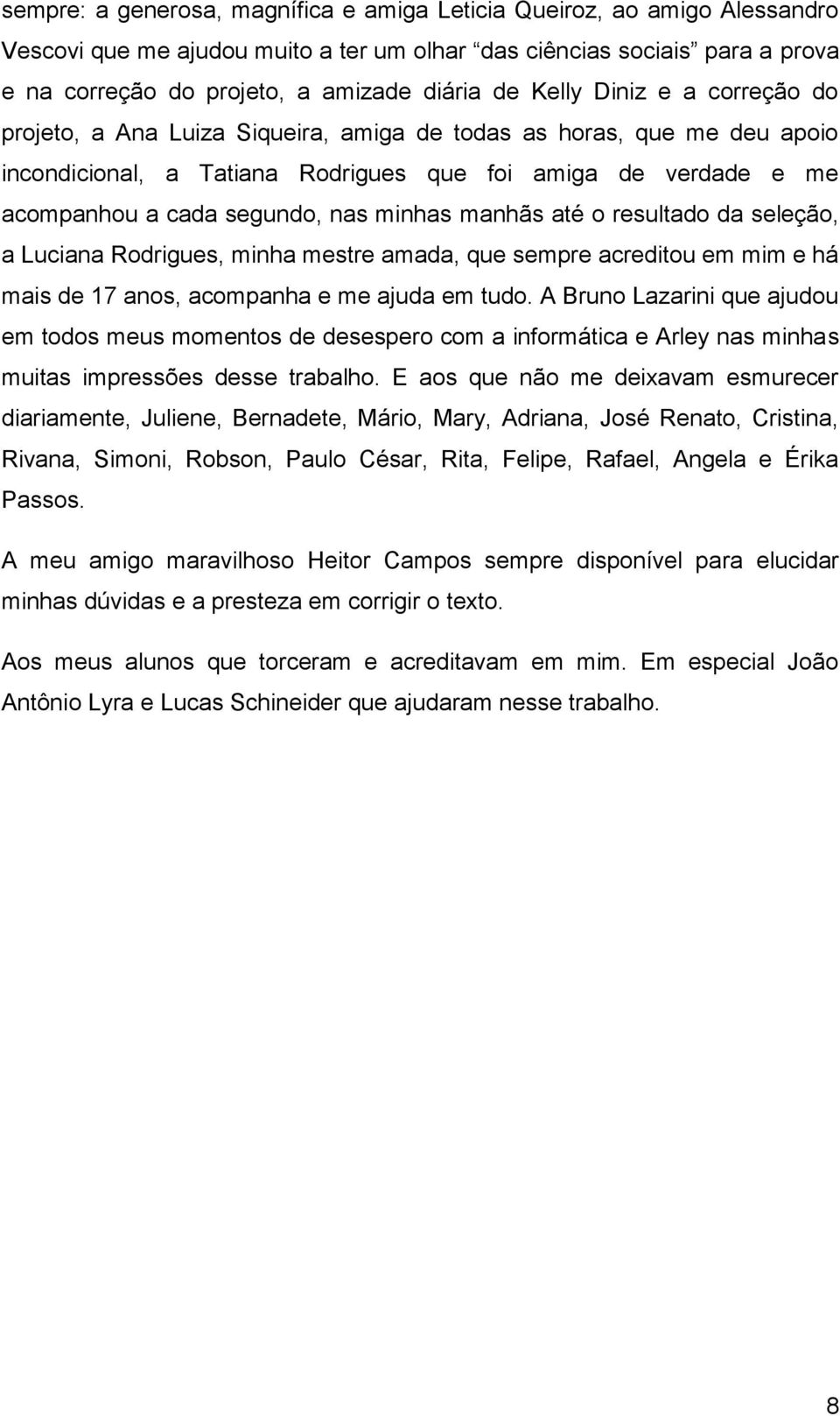 minhas manhãs até o resultado da seleção, a Luciana Rodrigues, minha mestre amada, que sempre acreditou em mim e há mais de 17 anos, acompanha e me ajuda em tudo.