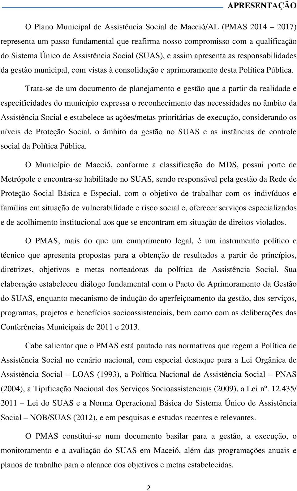 Trata-se de um documento de planejamento e gestão que a partir da realidade e especificidades do município expressa o reconhecimento das necessidades no âmbito da Assistência Social e estabelece as