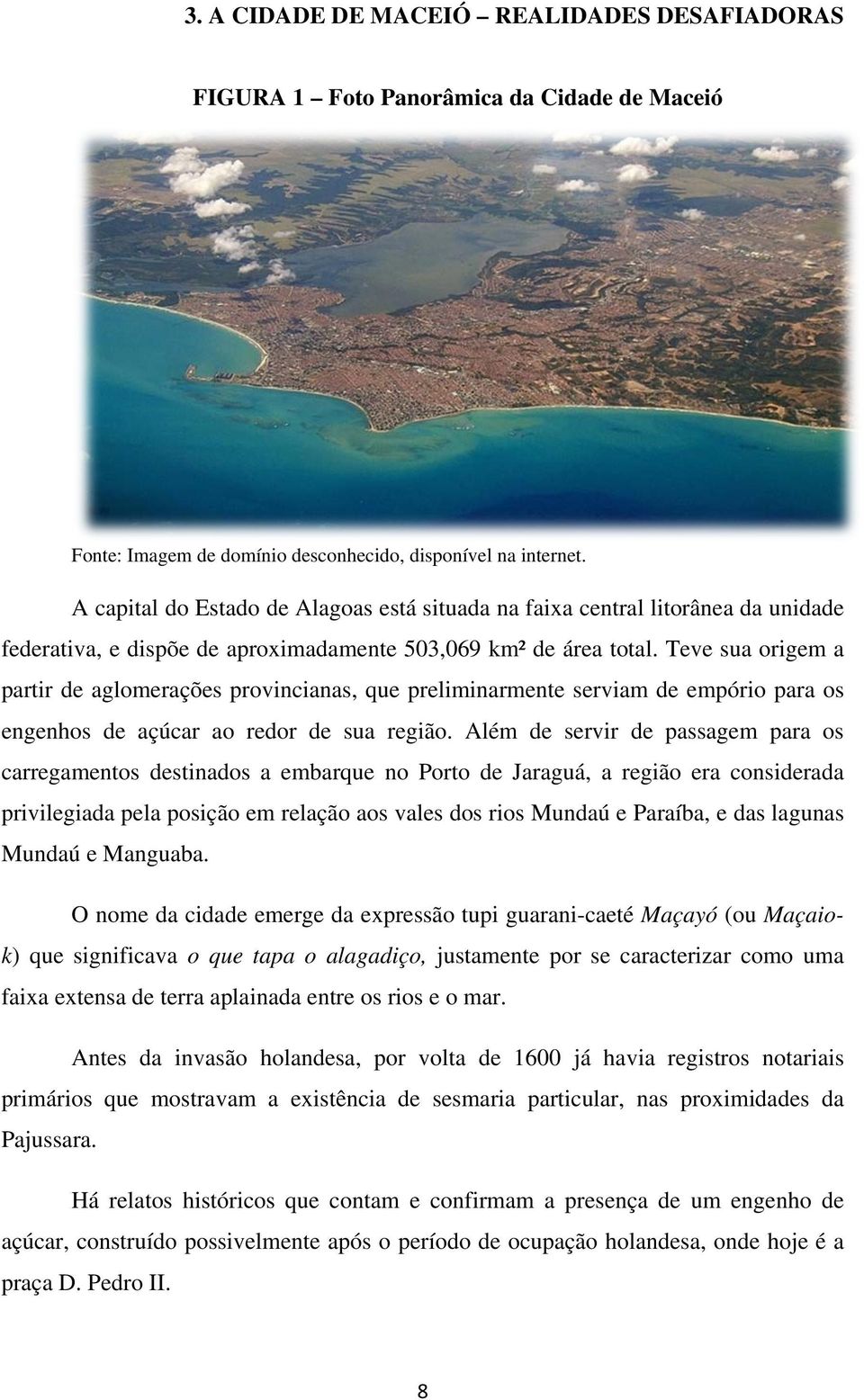 Teve sua origem a partir de aglomerações provincianas, que preliminarmente serviam de empório para os engenhos de açúcar ao redor de sua região.