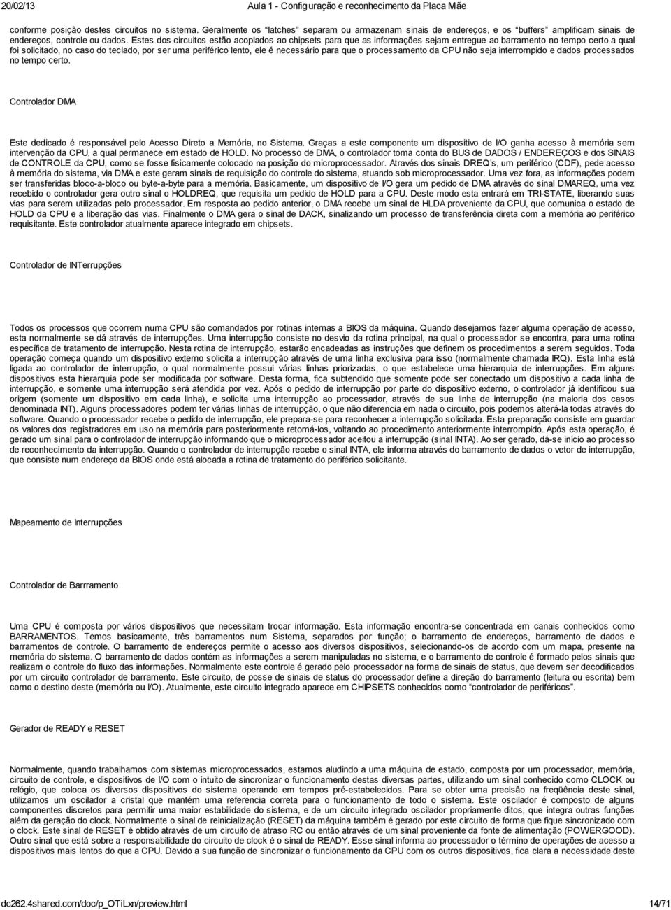 necessário para que o processamento da CPU não seja interrompido e dados processados no tempo certo. Controlador DMA Este dedicado é responsável pelo Acesso Direto a Memória, no Sistema.