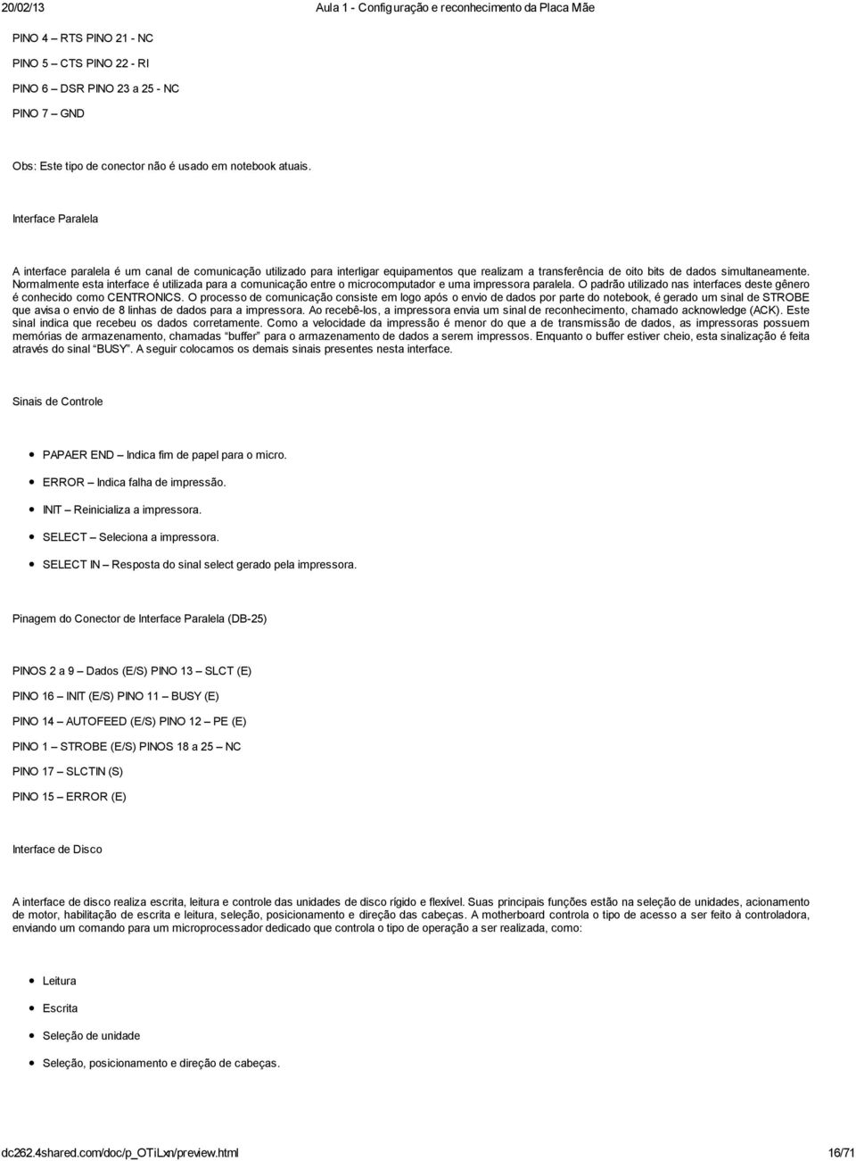 Normalmente esta interface é utilizada para a comunicação entre o microcomputador e uma impressora paralela. O padrão utilizado nas interfaces deste gênero é conhecido como CENTRONICS.