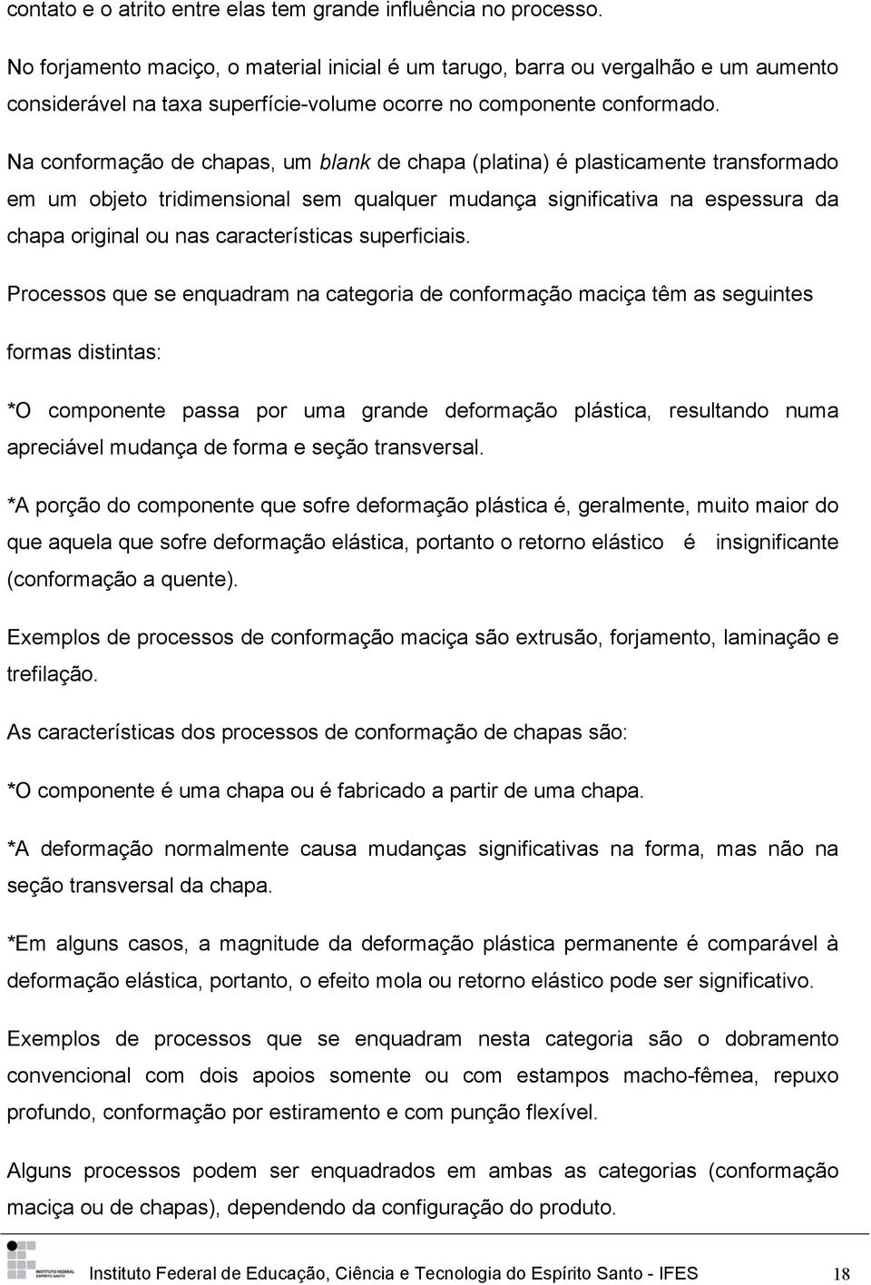 Na conformação de chapas, um blank de chapa (platina) é plasticamente transformado em um objeto tridimensional sem qualquer mudança significativa na espessura da chapa original ou nas características