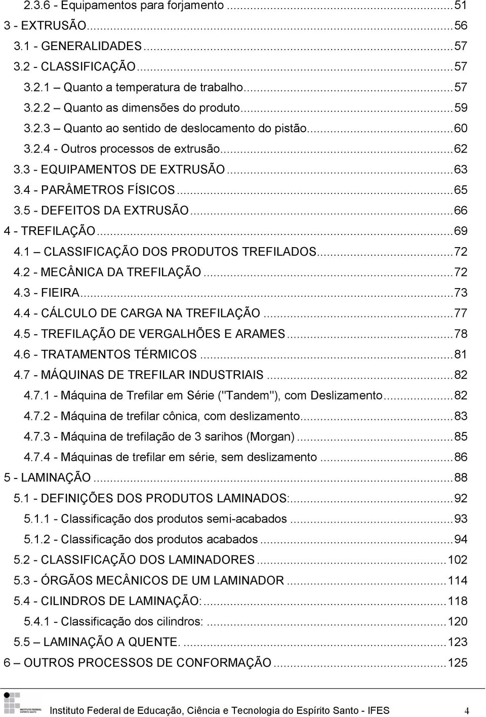 1 CLASSIFICAÇÃO DOS PRODUTOS TREFILADOS...72 4.2 - MECÂNICA DA TREFILAÇÃO...72 4.3 - FIEIRA...73 4.4 - CÁLCULO DE CARGA NA TREFILAÇÃO...77 4.5 - TREFILAÇÃO DE VERGALHÕES E ARAMES...78 4.