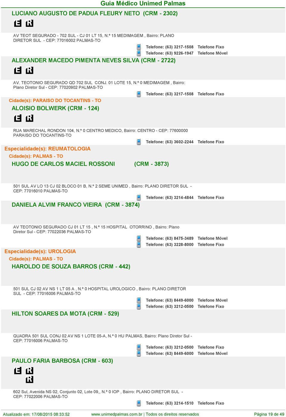 01 LOTE 15, N.º 0 MEDIMAGEM, Bairro: Plano Diretor Sul - CEP: 77020902 Cidade(s): PARAISO DO TOCANTINS - TO ALOISIO BOLWERK (CRM - 124) Telefone: (63) 3217-1508 RUA MARECHAL RONDON 104, N.