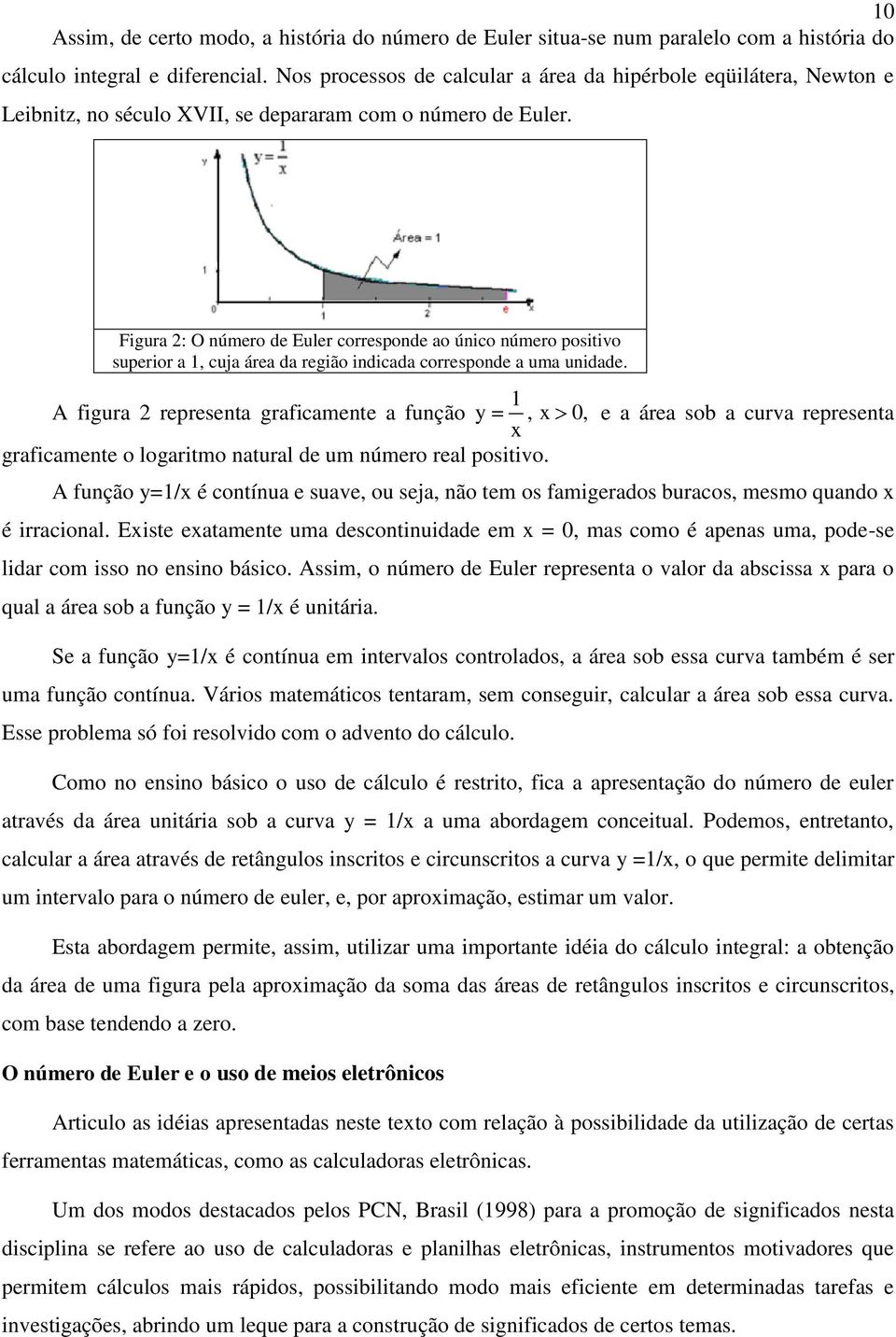 Figura : O úmero de Euler correspode ao úico úmero positivo superior a, cuja área da região idicada correspode a uma uidade.