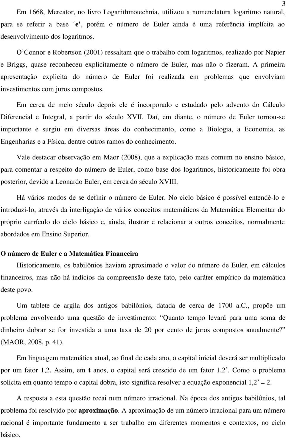 A primeira apresetação eplicita do úmero de Euler foi realizada em problemas que evolviam ivestimetos com juros compostos.