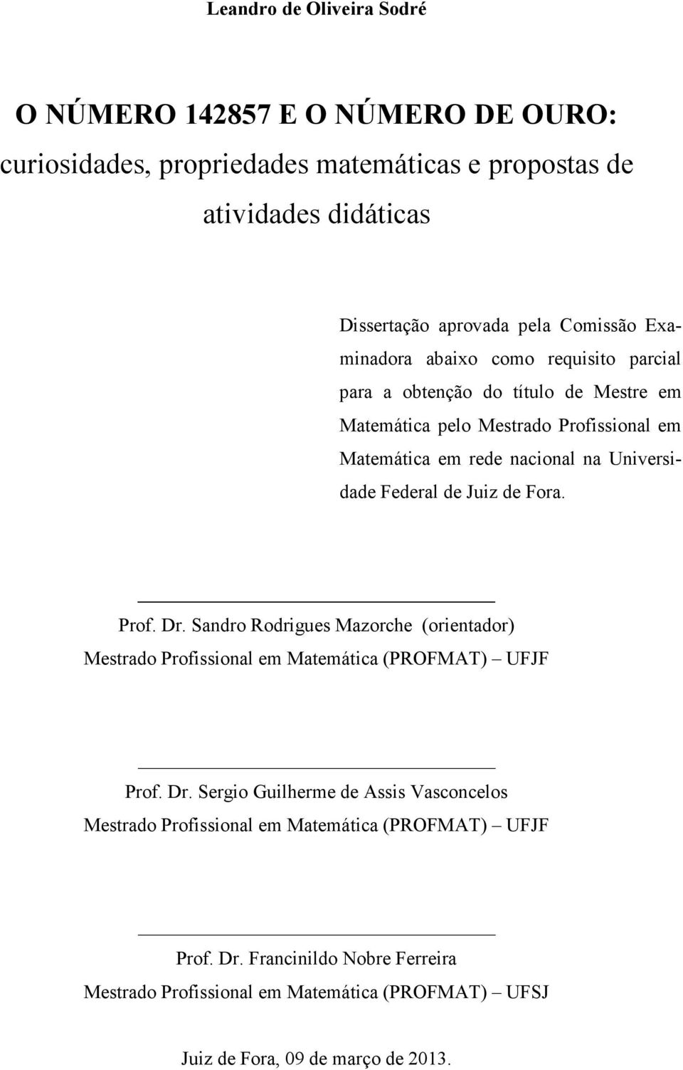 Uiversidade Federal de Juiz de Fora. Prof. Dr. Sadro Rodrigues Mazorche (orietador) Mestrado Profissioal em Matemática (PROFMAT) UFJF Prof. Dr. Sergio Guilherme de Assis Vascocelos Mestrado Profissioal em Matemática (PROFMAT) UFJF Prof.