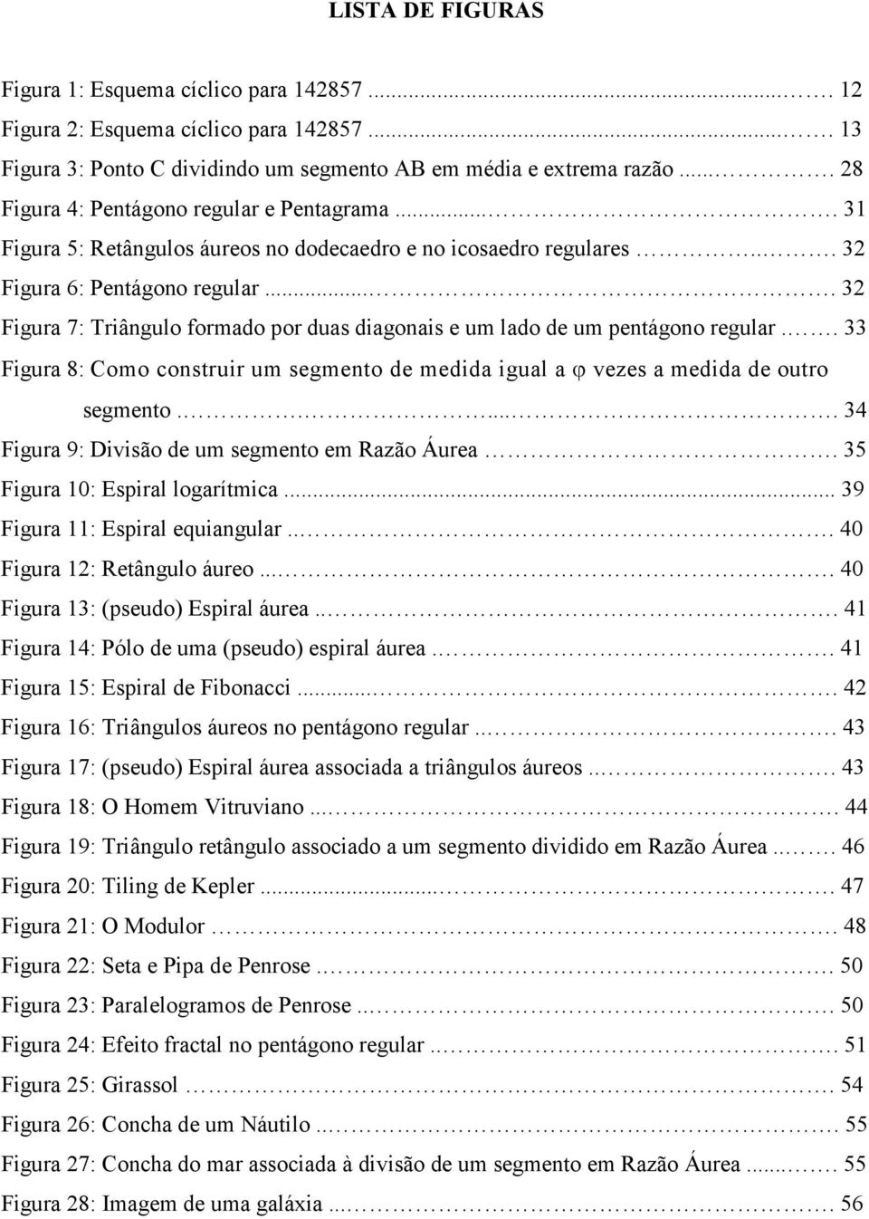 ... 3 Figura 7: Triâgulo formado por duas diagoais e um lado de um petágoo regular.. 33 Figura 8: Como costruir um segmeto de medida igual a ϕ vezes a medida de outro segmeto.