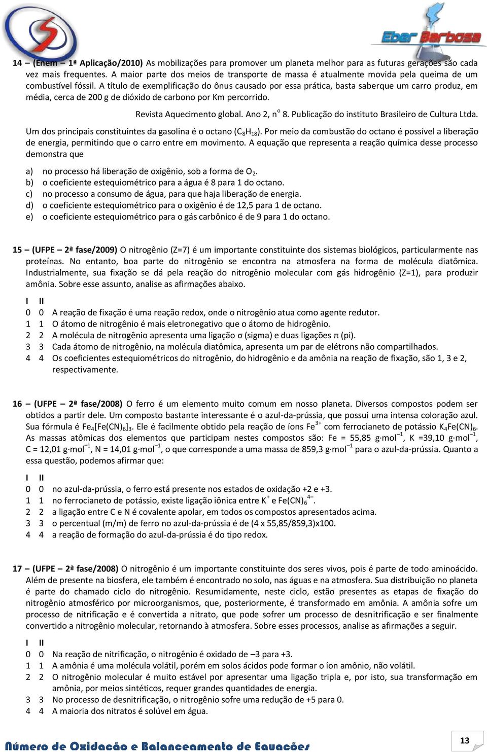 A título de exemplificação do ônus causado por essa prática, basta saberque um carro produz, em média, cerca de 200 g de dióxido de carbono por Km percorrido. Revista Aquecimento global. Ano 2, n o 8.