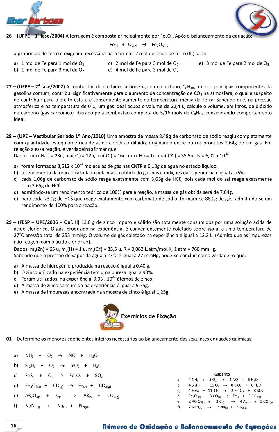 Fe para 3 mol de O 2 e) 3 mol de Fe para 2 mol de O 2 b) 1 mol de Fe para 3 mol de O 2 d) 4 mol de Fe para 3 mol de O 2 27 (UFPE 2 a fase/2002) A combustão de um hidrocarboneto, como o octano, C 8 H