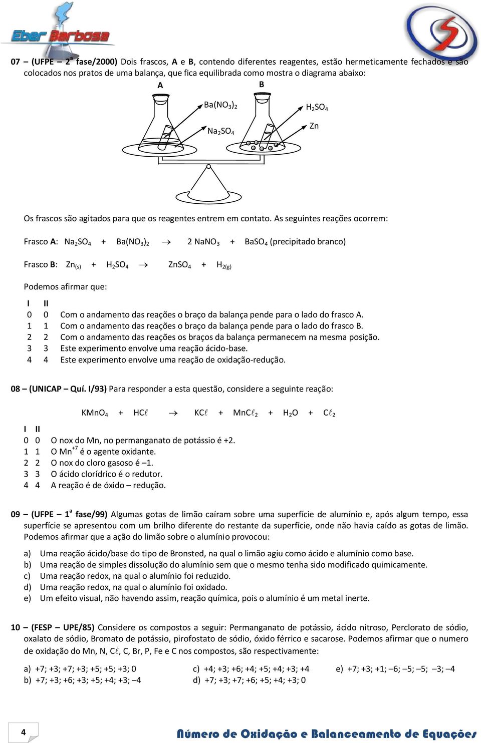 As seguintes reações ocorrem: Frasco A: Na 2 SO 4 + Ba(NO 3 ) 2 2 NaNO 3 + BaSO 4 (precipitado branco) Frasco B: Zn (s) + H 2 SO 4 ZnSO 4 + H 2(g) Podemos afirmar que: 0 0 Com o andamento das reações