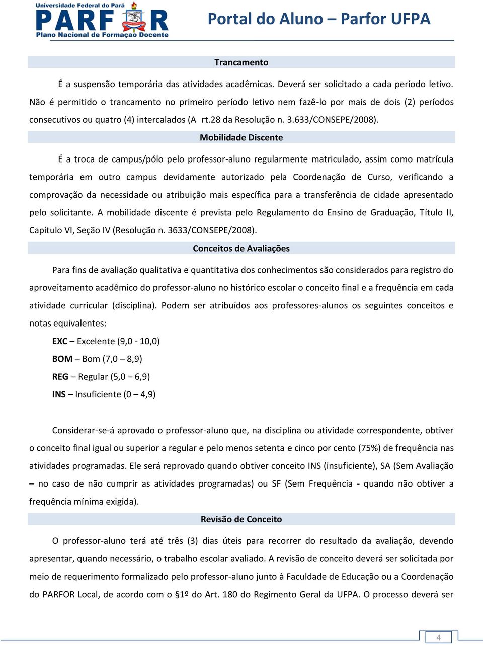 Mobilidade Discente É a troca de campus/pólo pelo professor-aluno regularmente matriculado, assim como matrícula temporária em outro campus devidamente autorizado pela Coordenação de Curso,