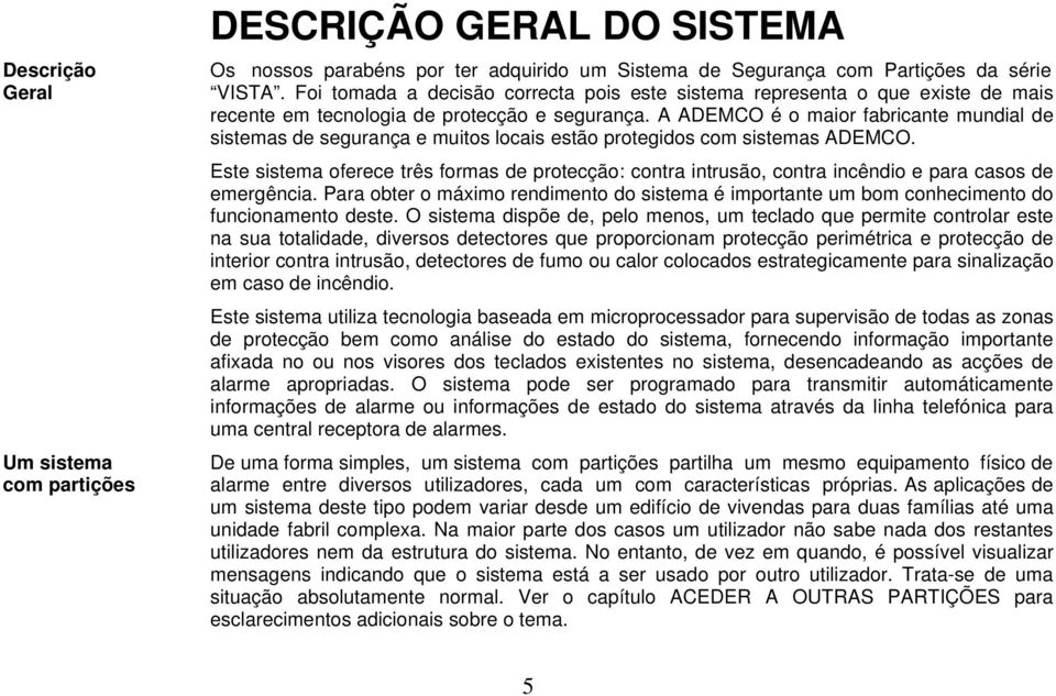 A ADEMCO é o maior fabricante mundial de sistemas de segurança e muitos locais estão protegidos com sistemas ADEMCO.