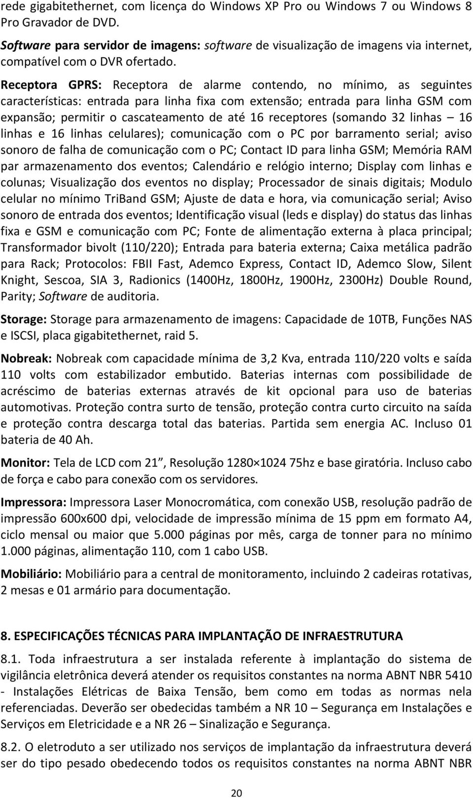 Receptora GPRS: Receptora de alarme contendo, no mínimo, as seguintes características: entrada para linha fixa com extensão; entrada para linha GSM com expansão; permitir o cascateamento de até 16