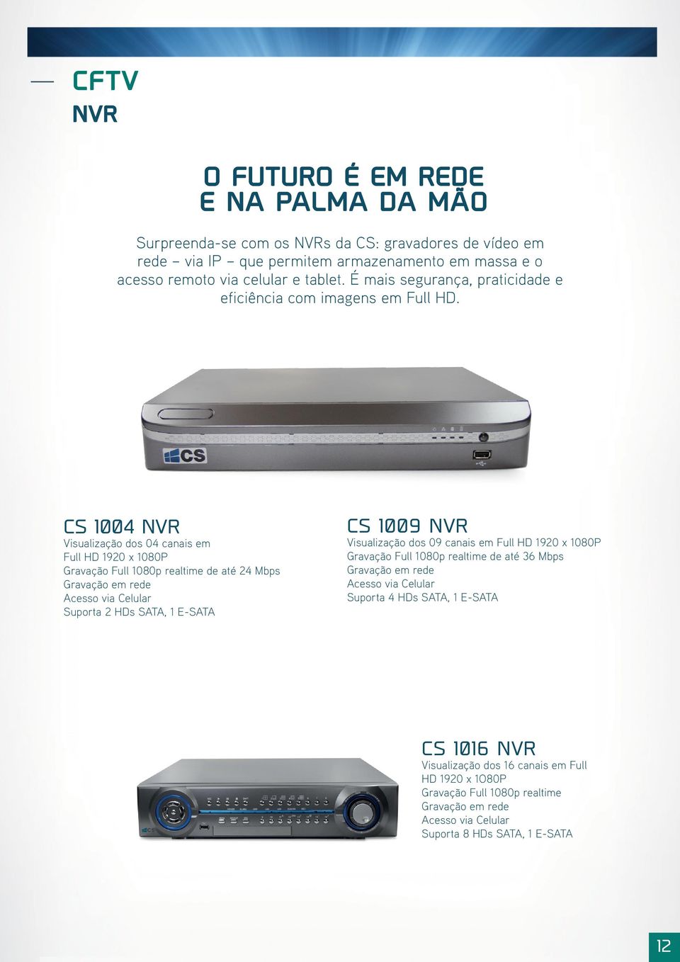 CS 1004 NVR Visualização dos 04 canais em Full HD 1920 x 1080P Gravação Full 1080p realtime de até 24 Mbps Gravação em rede Acesso via Celular Suporta 2 HDs SATA, 1 E-SATA CS 1009 NVR