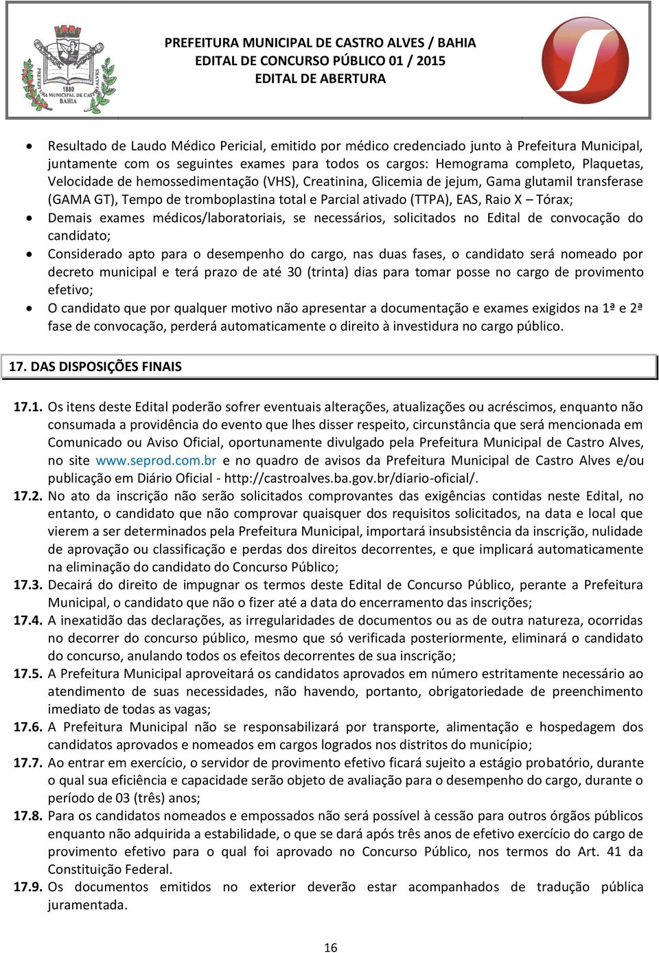 médicos/laboratoriais, se necessários, solicitados no Edital de convocação do candidato; Considerado apto para o desempenho do cargo, nas duas fases, o candidato será nomeado por decreto municipal e