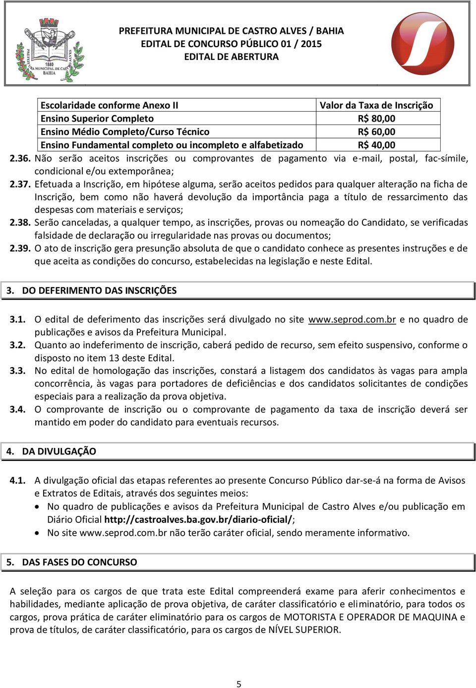 Efetuada a Inscrição, em hipótese alguma, serão aceitos pedidos para qualquer alteração na ficha de Inscrição, bem como não haverá devolução da importância paga a título de ressarcimento das despesas