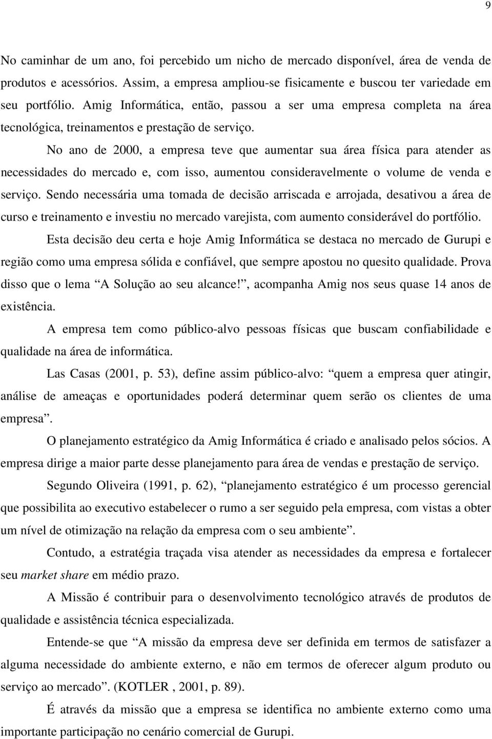 No ano de 2000, a empresa teve que aumentar sua área física para atender as necessidades do mercado e, com isso, aumentou consideravelmente o volume de venda e serviço.