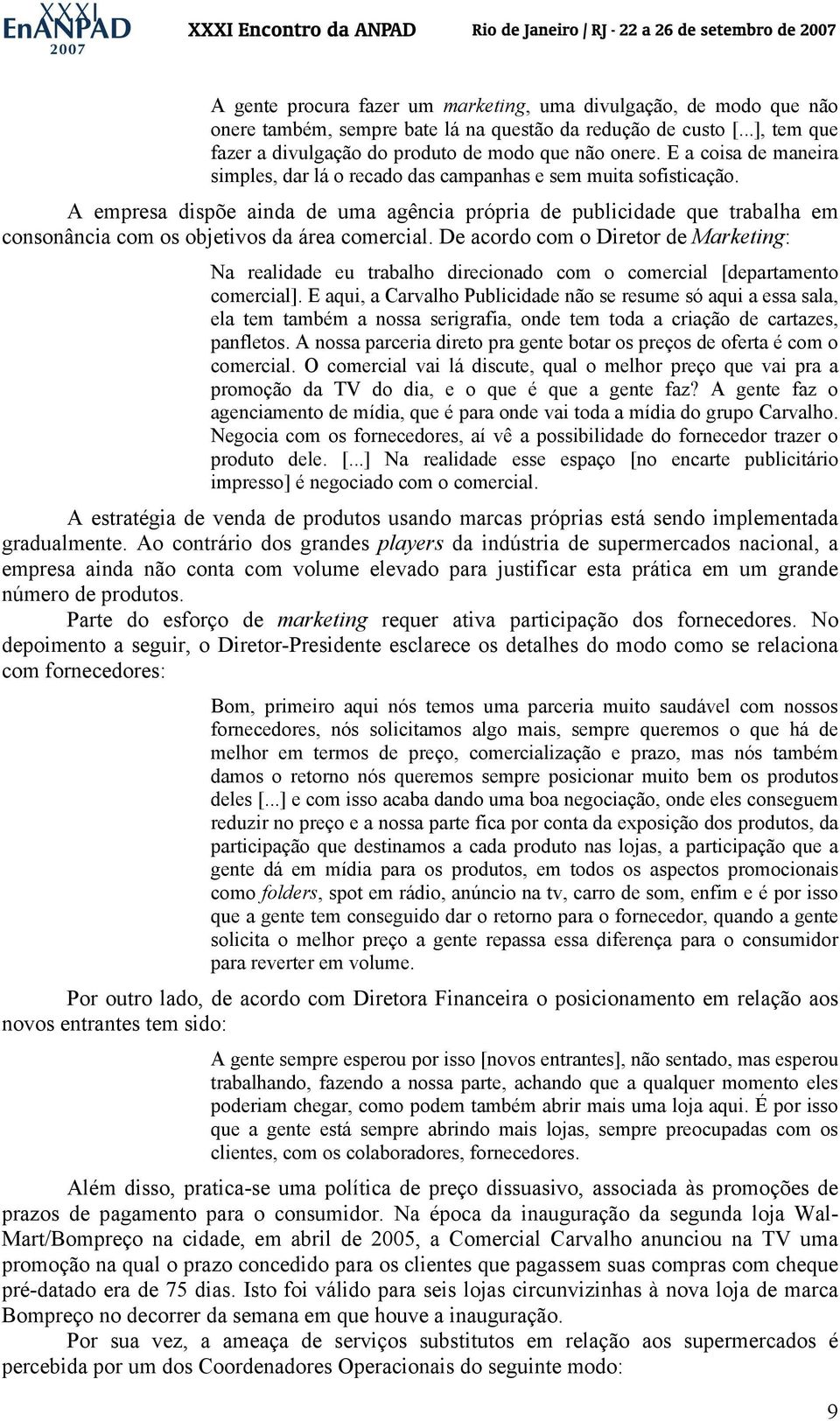 A empresa dispõe ainda de uma agência própria de publicidade que trabalha em consonância com os objetivos da área comercial.