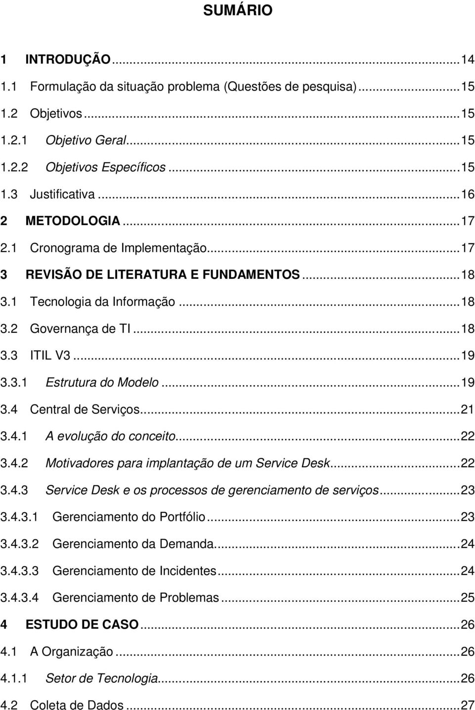 ..19 3.4 Central de Serviços...21 3.4.1 A evolução do conceito...22 3.4.2 Motivadores para implantação de um Service Desk...22 3.4.3 Service Desk e os processos de gerenciamento de serviços...23 3.4.3.1 Gerenciamento do Portfólio.