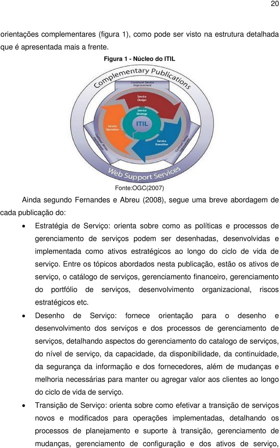 de gerenciamento de serviços podem ser desenhadas, desenvolvidas e implementada como ativos estratégicos ao longo do ciclo de vida de serviço.