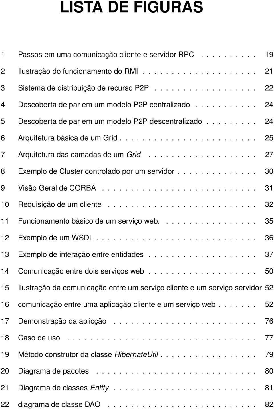 ....................... 25 7 Arquitetura das camadas de um Grid................... 27 8 Exemplo de Cluster controlado por um servidor.............. 30 9 Visão Geral de CORBA.