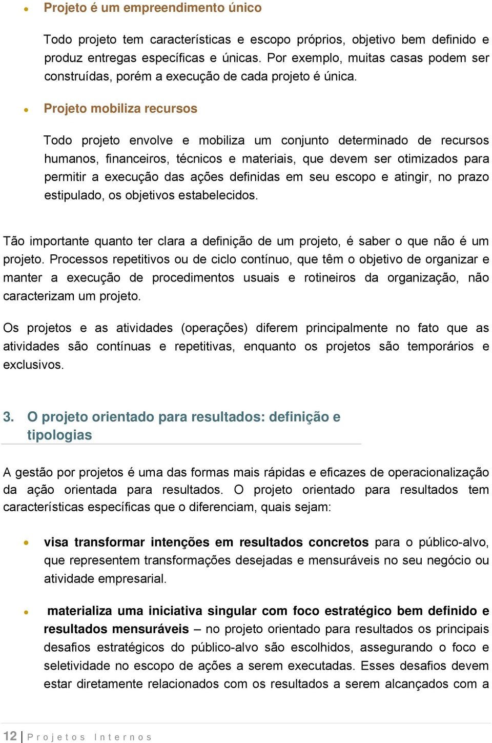 Projeto mobiliza recursos Todo projeto envolve e mobiliza um conjunto determinado de recursos humanos, financeiros, técnicos e materiais, que devem ser otimizados para permitir a execução das ações