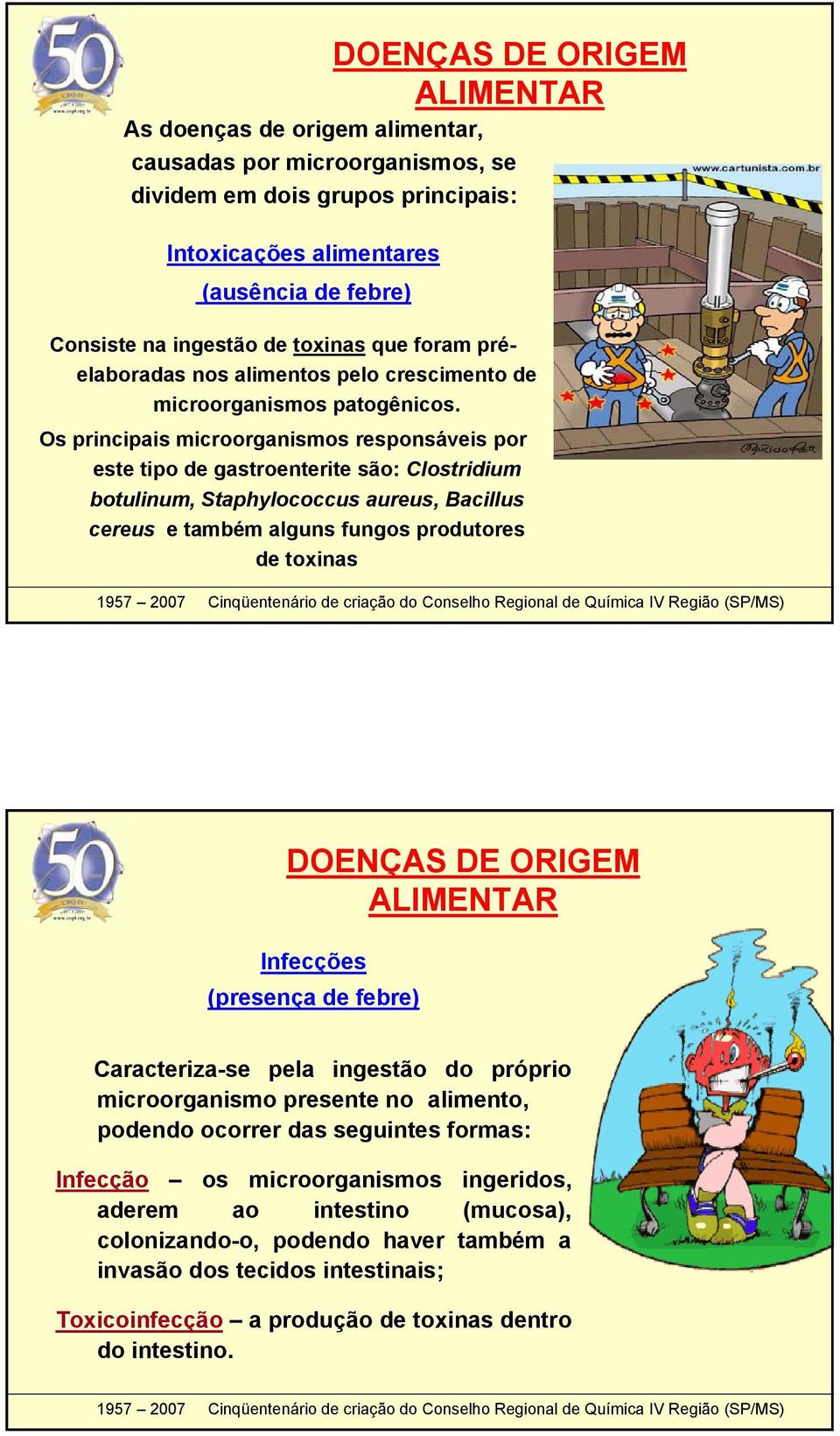 Os principais microorganismos responsáveis por este tipo de gastroenterite são: Clostridium botulinum, Staphylococcus aureus, Bacillus cereus e também alguns fungos produtores de toxinas DOENÇAS DE