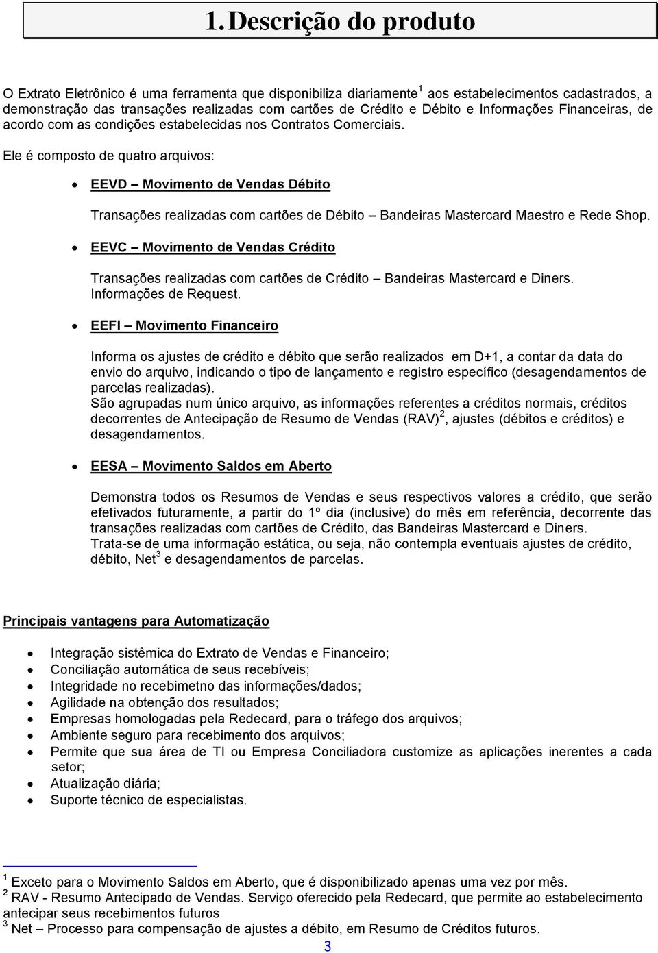 Ele é composto de quatro arquivos: EEVD Movimento de Vendas Débito Transações realizadas com cartões de Débito Bandeiras Mastercard Maestro e Rede Shop.