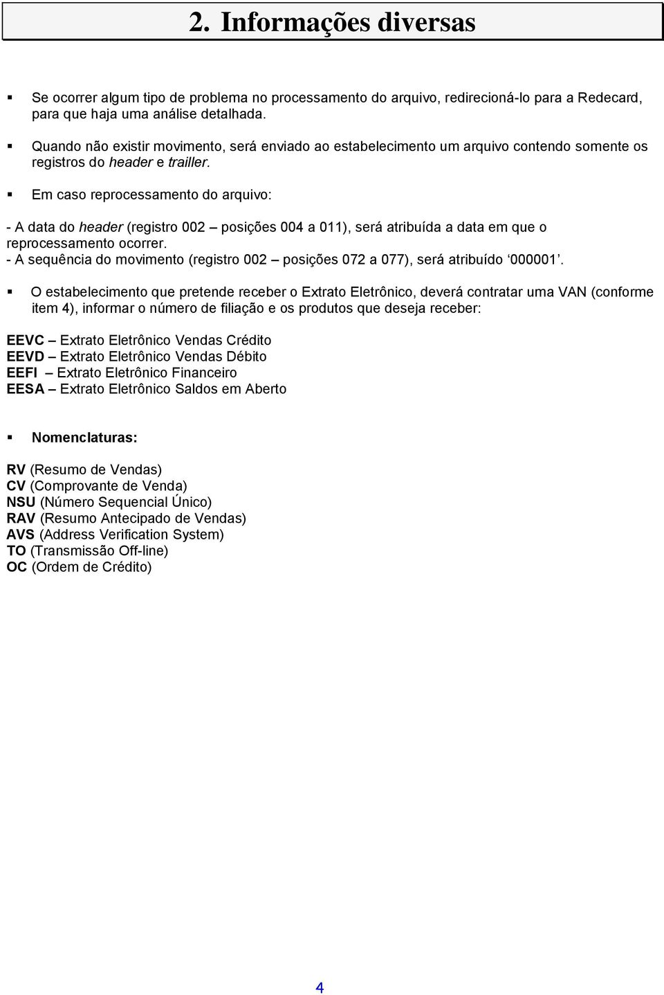 Em caso reprocessamento do arquivo: - A data do header (registro 002 posições 004 a 011), será atribuída a data em que o reprocessamento ocorrer.