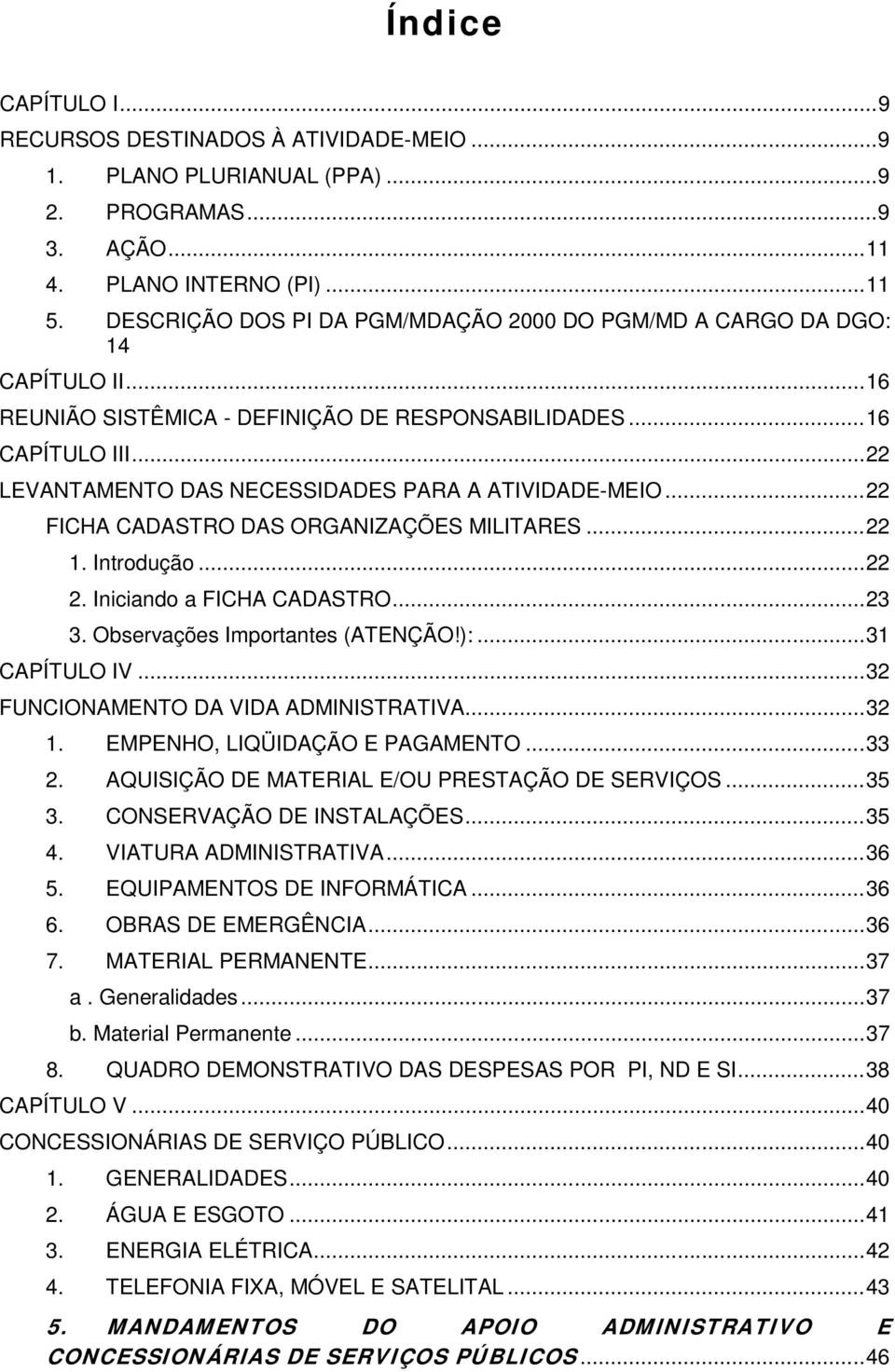 .. 22 LEVANTAMENTO DAS NECESSIDADES PARA A ATIVIDADE-MEIO... 22 FICHA CADASTRO DAS ORGANIZAÇÕES MILITARES... 22 1. Introdução... 22 2. Iniciando a FICHA CADASTRO... 23 3.