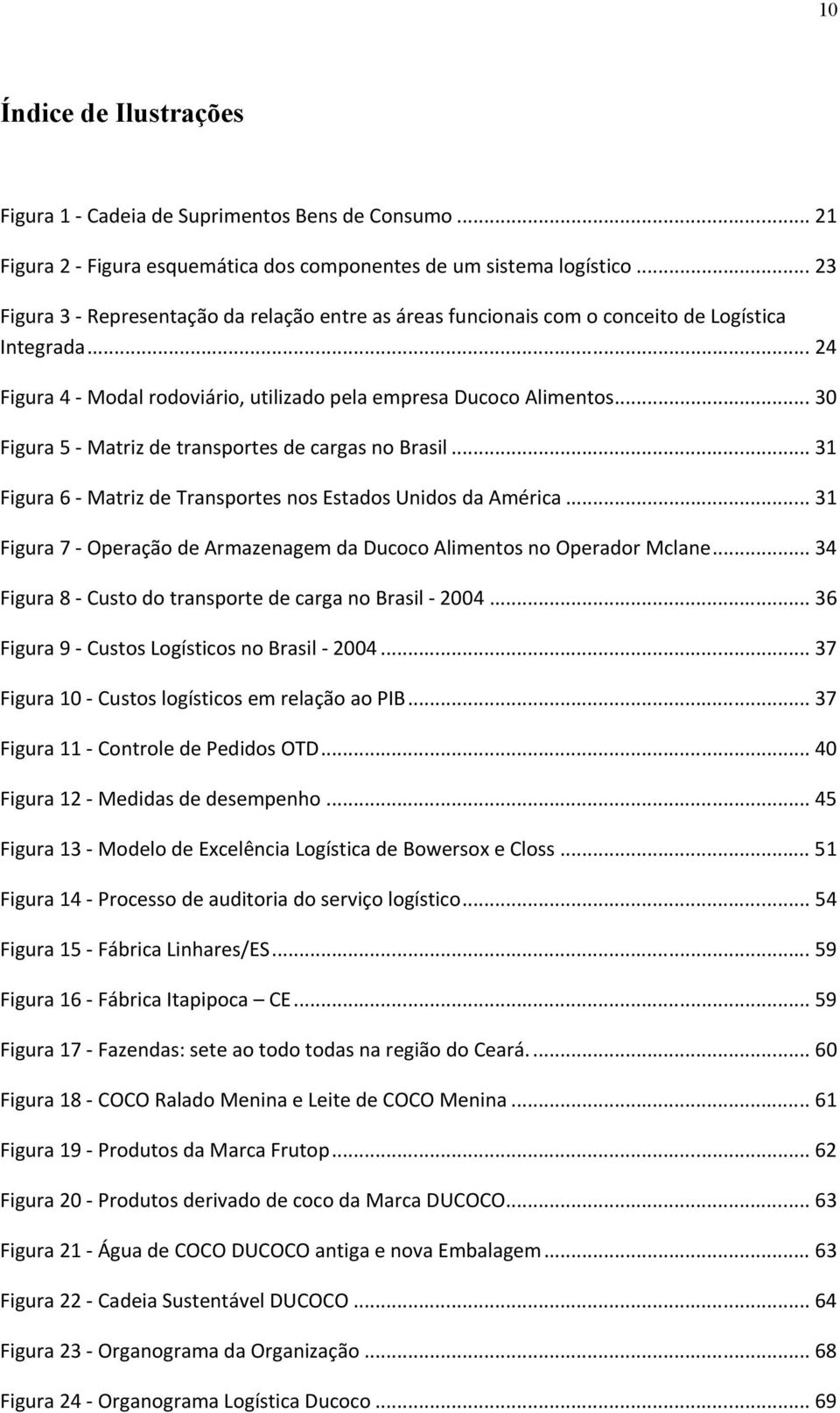 ..30 Figura 5 - Matriz de transportes de cargas no Brasil...31 Figura 6 - Matriz de Transportes nos Estados Unidos da América.