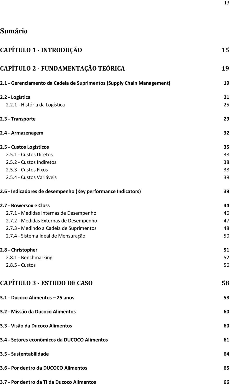 6 - Indicadores de desempenho (Key performance Indicators) 39 2.7 - Bowersox e Closs 44 2.7.1 - Medidas Internas de Desempenho 46 2.7.2 - Medidas Externas de Desempenho 47 2.7.3 - Medindo a Cadeia de Suprimentos 48 2.