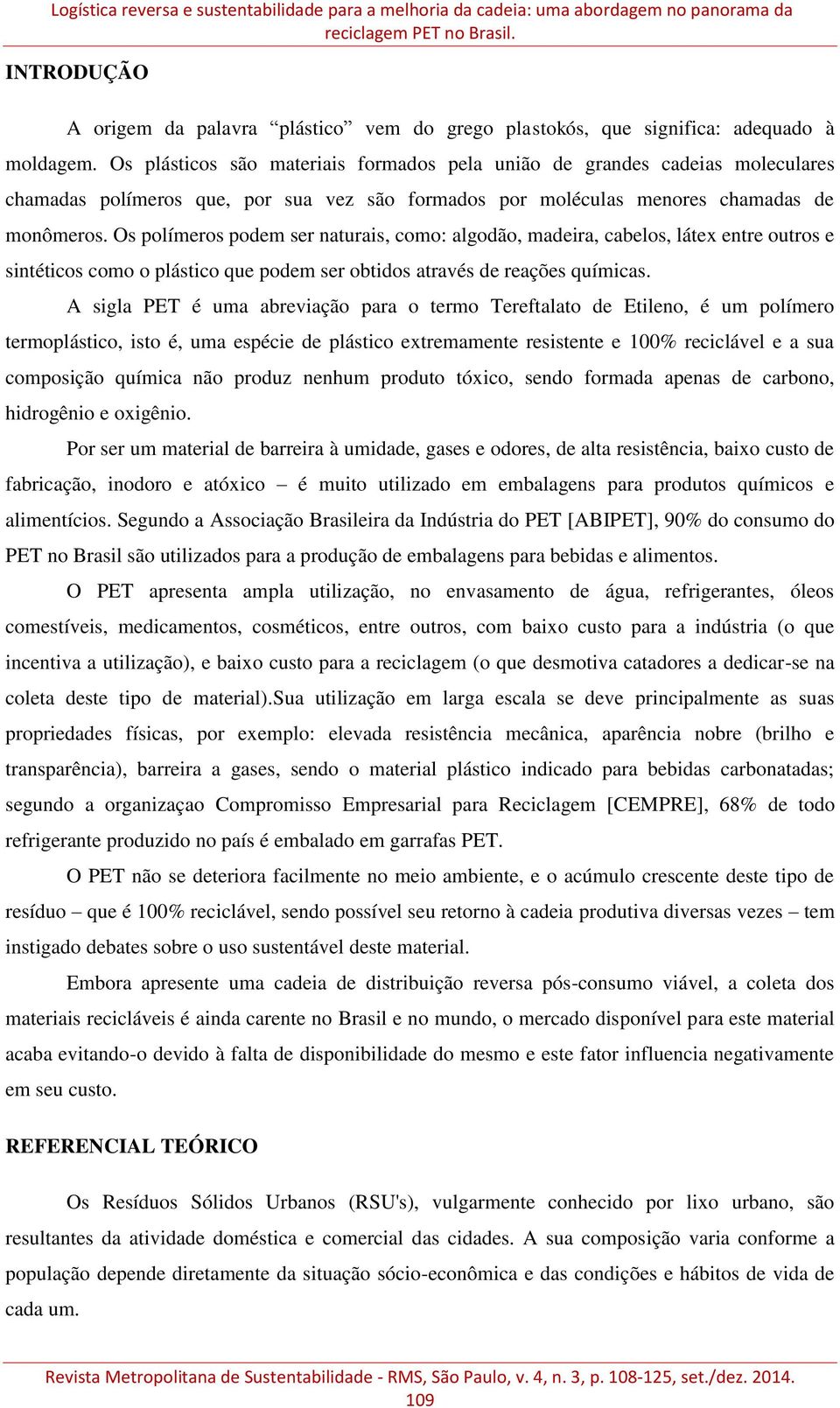 Os plásticos são materiais formados pela união de grandes cadeias moleculares chamadas polímeros que, por sua vez são formados por moléculas menores chamadas de monômeros.