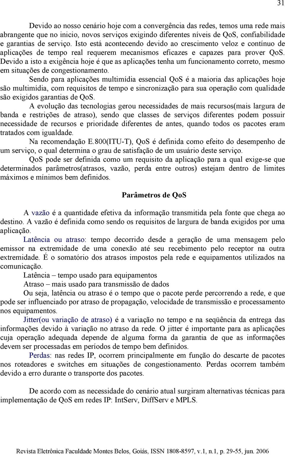 Devido a isto a exigência hoje é que as aplicações tenha um funcionamento correto, mesmo em situações de congestionamento.