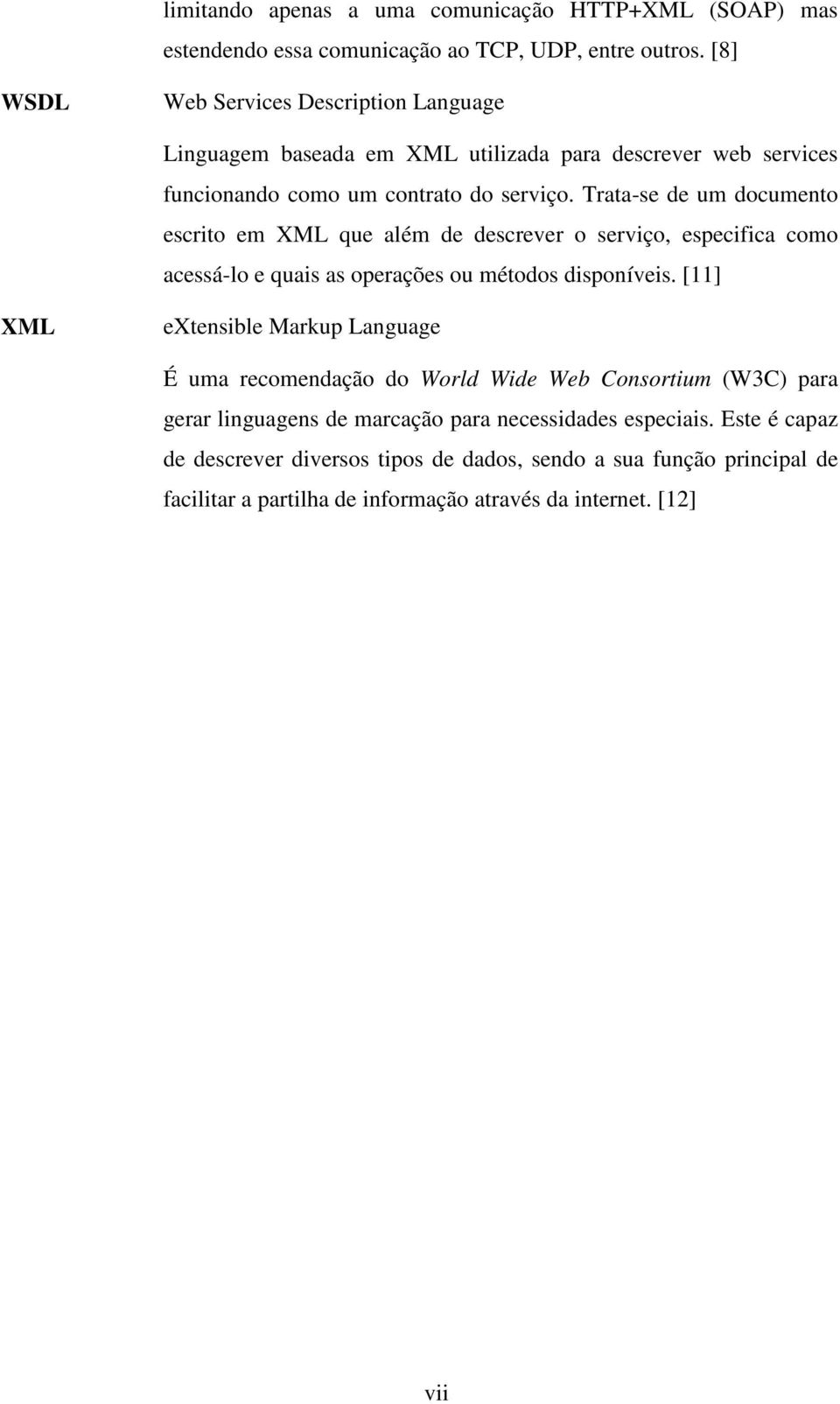 Trata-se de um documento escrito em XML que além de descrever o serviço, especifica como acessá-lo e quais as operações ou métodos disponíveis.