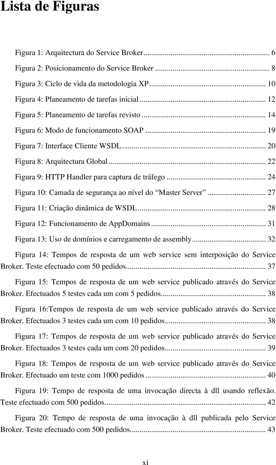 .. 22 Figura 9: HTTP Handler para captura de tráfego... 24 Figura 10: Camada de segurança ao nível do Master Server... 27 Figura 11: Criação dinâmica de WSDL.