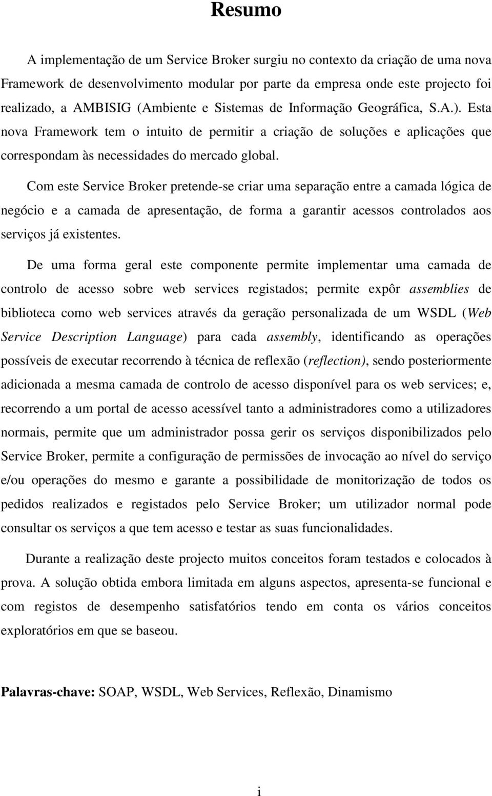 Com este Service Broker pretende-se criar uma separação entre a camada lógica de negócio e a camada de apresentação, de forma a garantir acessos controlados aos serviços já existentes.