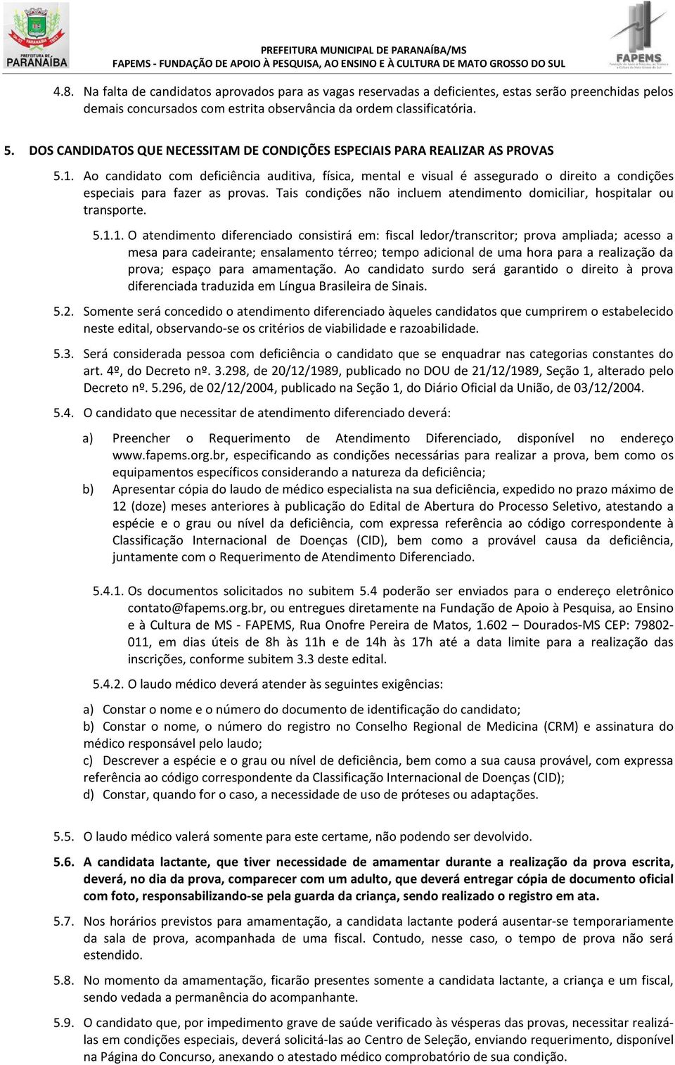 Ao candidato com deficiência auditiva, física, mental e visual é assegurado o direito a condições especiais para fazer as provas.