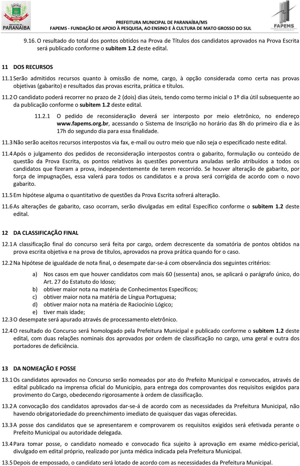 2 O candidato poderá recorrer no prazo de 2 (dois) dias úteis, tendo como termo inicial o 1º dia útil subsequente ao da publicação conforme o subitem 1.2 deste edital. 11.2.1 O pedido de reconsideração deverá ser interposto por meio eletrônico, no endereço www.