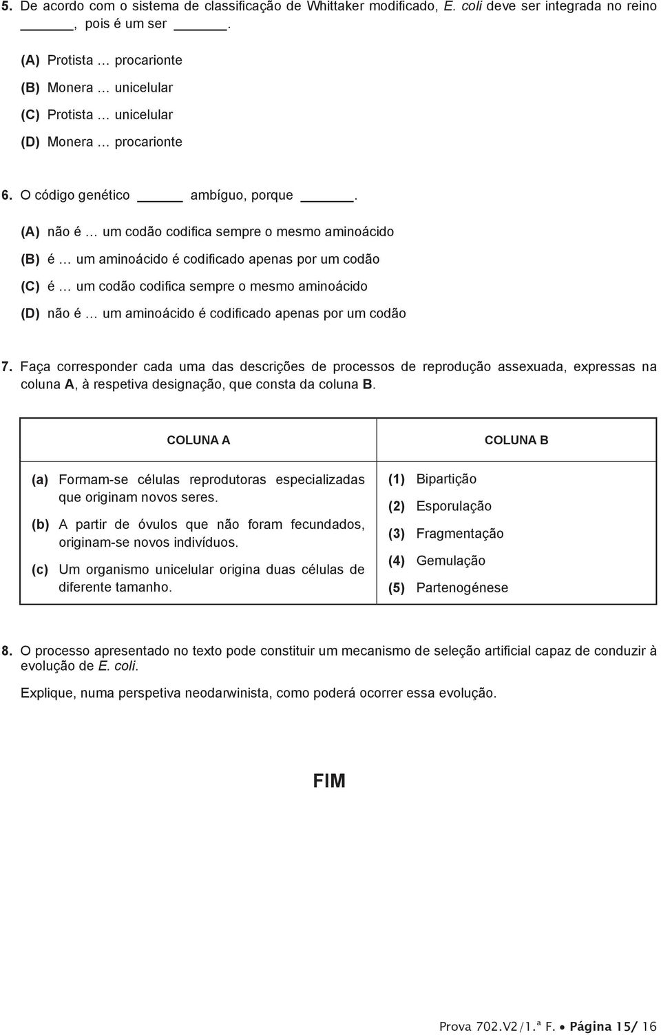 (A) não é um codão codifica sempre o mesmo aminoácido (B) é um aminoácido é codificado apenas por um codão (C) é um codão codifica sempre o mesmo aminoácido (D) não é um aminoácido é codificado