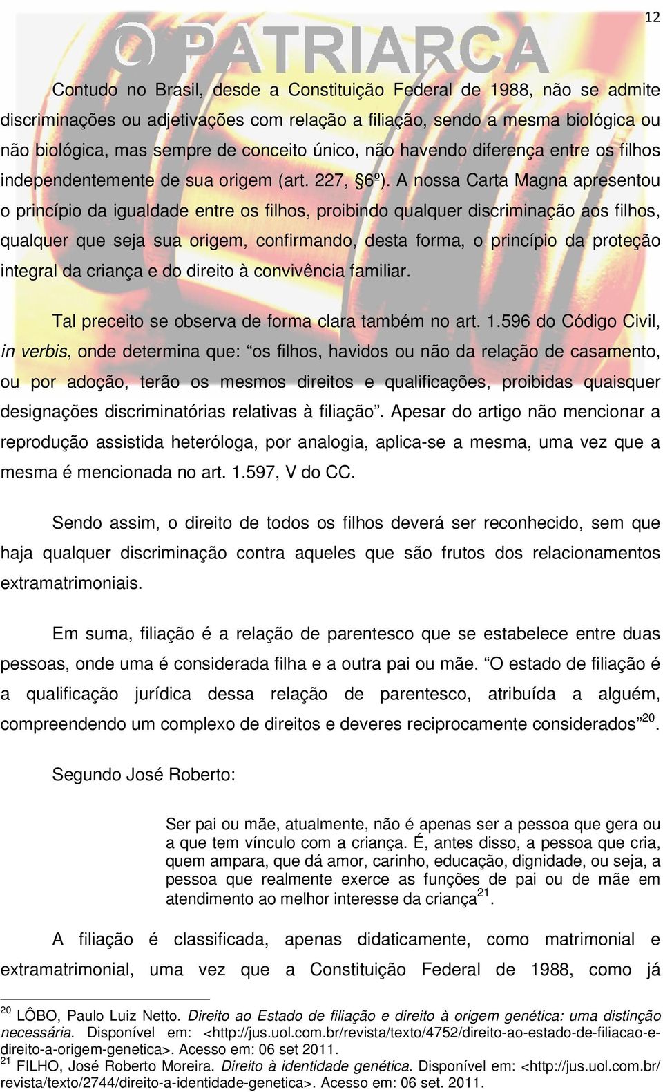 A nossa Carta Magna apresentou o princípio da igualdade entre os filhos, proibindo qualquer discriminação aos filhos, qualquer que seja sua origem, confirmando, desta forma, o princípio da proteção