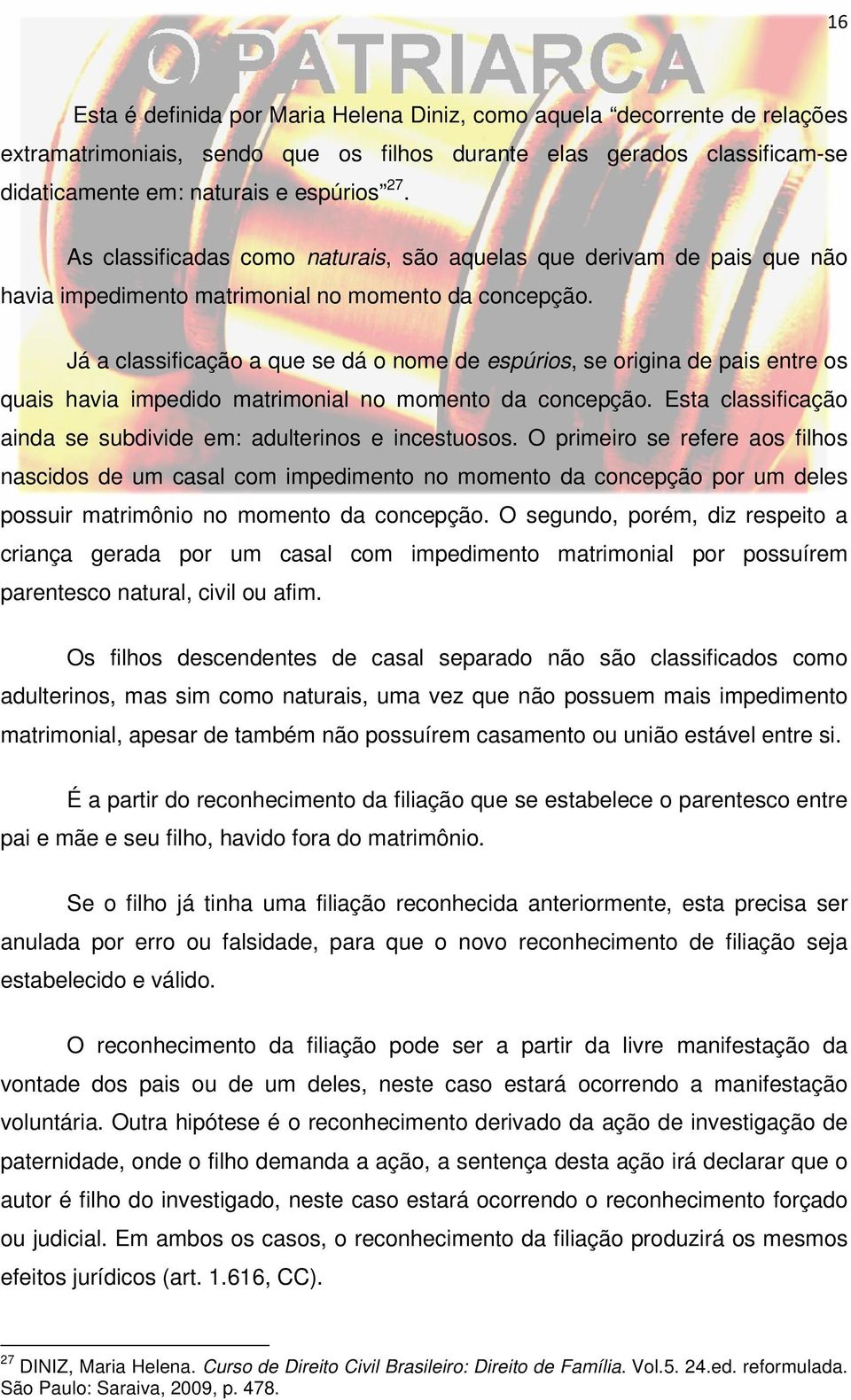 Já a classificação a que se dá o nome de espúrios, se origina de pais entre os quais havia impedido matrimonial no momento da concepção.