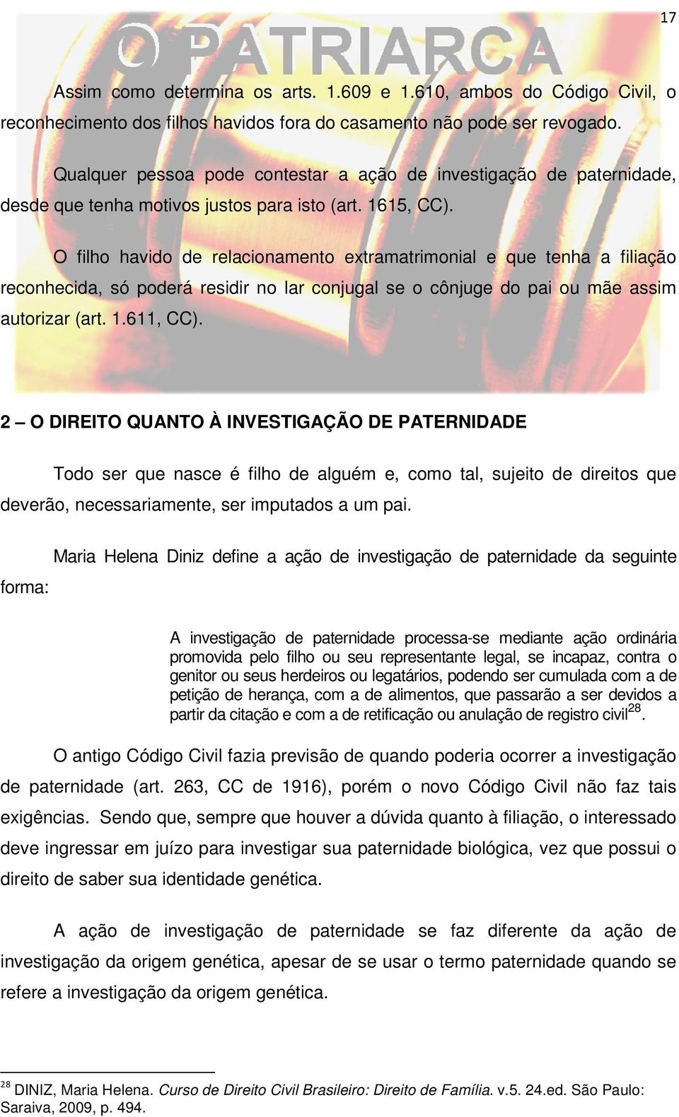 O filho havido de relacionamento extramatrimonial e que tenha a filiação reconhecida, só poderá residir no lar conjugal se o cônjuge do pai ou mãe assim autorizar (art. 1.611, CC).